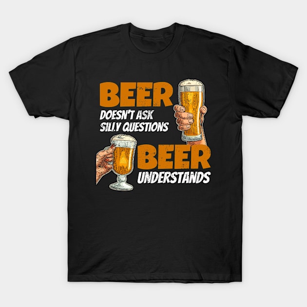 Beer doesn't ask silly questions beer understands funny T-Shirt by SzarlottaDesigns